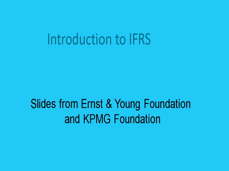 Introduction to IFRS Slides from Ernst & Young Foundation  and KPMG Foundation